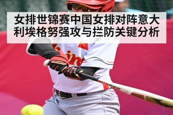 女排世锦赛中国女排对阵意大利埃格努强攻与拦防关键分析